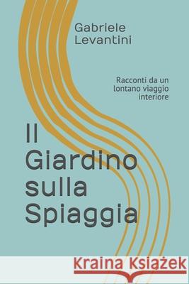 Il Giardino sulla Spiaggia: Racconti da un lontano viaggio interiore Gabriele Levantini, Giuseppe Paoli 9781730930669 Independently Published - książka