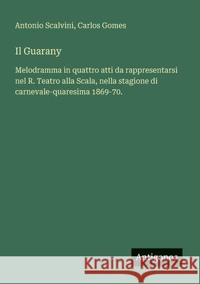 Il Guarany: Melodramma in quattro atti da rappresentarsi nel R. Teatro alla Scala, nella stagione di carnevale-quaresima 1869-70. Antonio Scalvini Carlos Gomes 9783563213513 Antigonos Verlag - książka