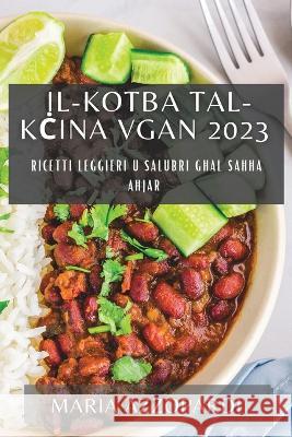 Il-Kotba tal-Kċina Vgan 2023: Ricetti Leġġieri u Salubri għal Saħħa Aħjar Maria Azzopardi   9781783818037 Maria Azzopardi - książka