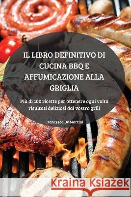 Il Libro Definitivo Di Cucina BBQ E Affumicazione Alla Griglia Francesca de Martini   9781804659236 Francesca de Martini - książka