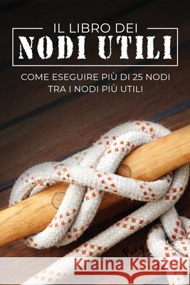 Il Libro dei Nodi Utili: Come eseguire più di 25 nodi tra i nodi più utili Sam Fury, Diana Mangoba 9781922649034 SF Nonfiction Books - książka