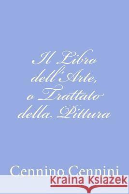 Il Libro dell'Arte, o Trattato della Pittura Cennini, Cennino 9781478330196 Createspace - książka