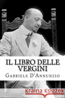 Il Libro Delle Vergini: Le Vergini - Favola Sentimentale - Nell D'Annunzio, Gabriele 9781496190529 Createspace - książka