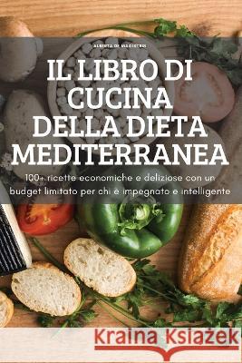 Il Libro Di Cucina Della Dieta Mediterranea: 100+ ricette economiche e deliziose con un budget limitato per chi è impegnato e intelligente Alberta de Magistris 9781837895380 Alberta de Magistris - książka