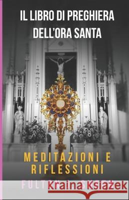 Il Libro Di Preghiere Dell'ora Santa: Meditazioni E Riflessioni Allan Smith Fulton J. Sheen 9781997627661 Bishop Sheen Today - książka