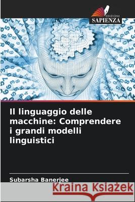 Il linguaggio delle macchine: Comprendere i grandi modelli linguistici Banerjee, Subarsha 9786209040429 Edizioni Sapienza - książka