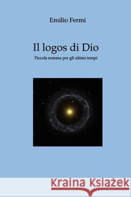 Il Logos di Dio: Piccola summa per gli ultimi tempi Fermi, Emilio 9781496189530 Createspace - książka