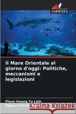 Il Mare Orientale al giorno d'oggi: Politiche, meccanismi e legislazioni Pham Hoang Tu Linh Nguyen Thanh Minh  9786205763797 Edizioni Sapienza - książka