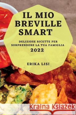 Il Mio Breville Smart 2022: Deliziose Ricette Per Sorprendere La Tua Famiglia Erika Lisi   9781837892006 Erika Lisi - książka