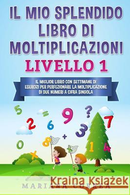 IL MIO SPLENDIDO LIBRO Di MOLTIPLICAZIONI LIVELLO 1: IL MIGLIOR LIBRO CON SETTIMANE DI ESERCIZI PER PERFEZIONARE LA MOLTIPLICAZIONE Di DUE NUMERI A CI Correa, Mariana 9781548107321 Createspace Independent Publishing Platform - książka