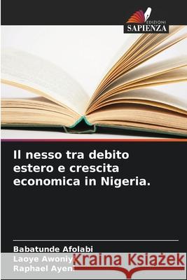 Il nesso tra debito estero e crescita economica in Nigeria. Babatunde Afolabi Laoye Awoniyi Raphael Ayeni 9786207788262 Edizioni Sapienza - książka