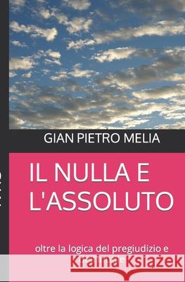 Il Nulla E l'Assoluto: oltre la logica del pregiudizio e dell'inutile Gian Pietro Melia 9781973520559 Independently Published - książka