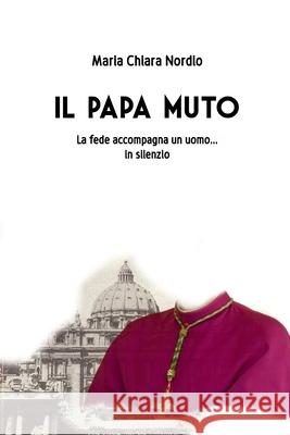 Il Papa muto: La fede accompagna un uomo.... in silenzio Maria Chiara Nordio 9781088523308 Independently Published - książka