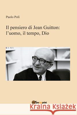 Il pensiero di Jean Guitton: lʼuomo, il tempo, Dio Paolo Poli 9788827868218 Youcanprint - książka