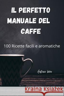 Il Perfetto Manuale del Caffe Antonio Lecca 9781803505053 Antonio Lecca - książka