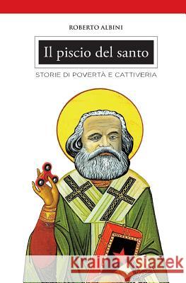 Il piscio del santo: Storie di povertà e cattiveria Albini, Roberto 9781976332159 Createspace Independent Publishing Platform - książka