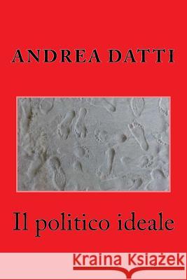 Il politico ideale: Dialogo con un politico della Prima Repubblica Datti, Andrea 9781517558222 Createspace - książka