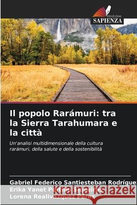 Il popolo Rarámuri: tra la Sierra Tarahumara e la città Santiesteban Rodríguez, Gabriel Federico, Portillo Siqueiros, Erika Yanet, Realivazquez Pérez, Lorena 9786209250798 Edizioni Sapienza - książka