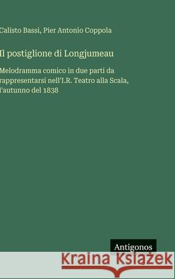 Il postiglione di Longjumeau: Melodramma comico in due parti da rappresentarsi nell'I.R. Teatro alla Scala, l'autunno del 1838 Calisto Bassi Pier Antonio Coppola 9783563234235 Antigonos Verlag - książka