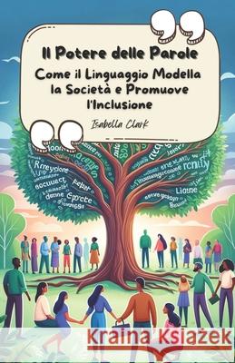 Il Potere delle Parole: Come il Linguaggio Modella la Società e Promuove l'Inclusione Isabella Clark 9798332092442 Independently Published - książka