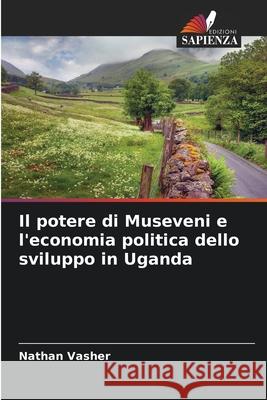 Il potere di Museveni e l'economia politica dello sviluppo in Uganda Nathan Vasher 9786209235214 Edizioni Sapienza - książka