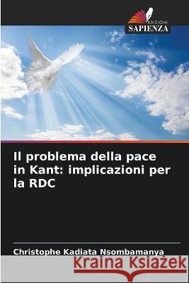 Il problema della pace in Kant: implicazioni per la RDC Christophe Kadiata Nsombamanya   9786205831465 Edizioni Sapienza - książka