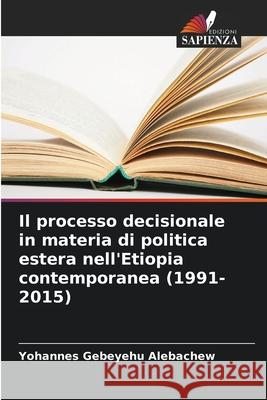 Il processo decisionale in materia di politica estera nell'Etiopia contemporanea (1991-2015) Alebachew, Yohannes Gebeyehu 9786202475877 Edizioni Sapienza - książka