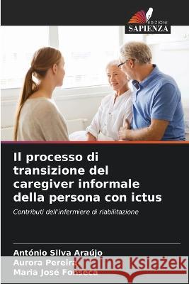 Il processo di transizione del caregiver informale della persona con ictus Antonio Silva Araujo Aurora Pereira Maria Jose Fonseca 9786205951811 Edizioni Sapienza - książka