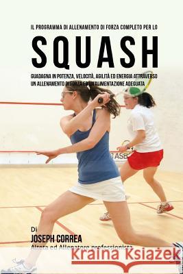 Il programma di allenamento di forza completo per lo Squash: guadagna in potenza, velocita, agilita ed energia attraverso un allenamento di forza ed u Correa (Atleta Professionista Ed Allenat 9781519511973 Createspace - książka