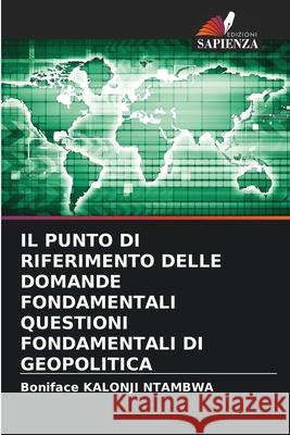 Il Punto Di Riferimento Delle Domande Fondamentali Questioni Fondamentali Di Geopolitica Boniface Kalonj 9786203965704 Edizioni Sapienza - książka