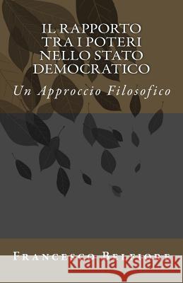 Il Rapporto tra i Poteri nello Stato Democratico: Un Approccio Filosofico Belfiore, Francesco 9781543186956 Createspace Independent Publishing Platform - książka