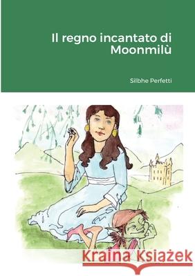 Il regno incantato di Moonmilù Silvia Perfetti, Greta Faggi 9781794710948 Lulu.com - książka