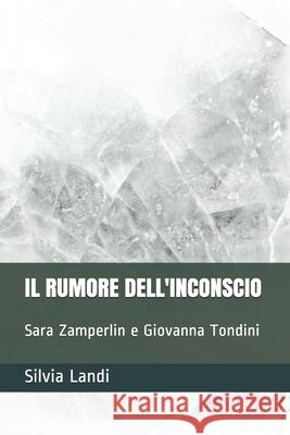 Il Rumore Dell'inconscio: Sara Zamperlin e Giovanna Tondini Landi, Silvia 9798450653143 Independently published - książka