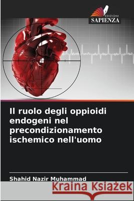 Il ruolo degli oppioidi endogeni nel precondizionamento ischemico nell'uomo Nazir Muhammad, Shahid 9786202429160 Edizioni Sapienza - książka
