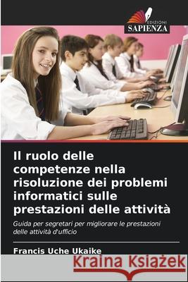 Il ruolo delle competenze nella risoluzione dei problemi informatici sulle prestazioni delle attività Ukaike, Francis Uche 9786209011740 Edizioni Sapienza - książka