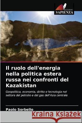 Il ruolo dell'energia nella politica estera russa nei confronti del Kazakistan Paolo Sorbello 9786203171136 Edizioni Sapienza - książka