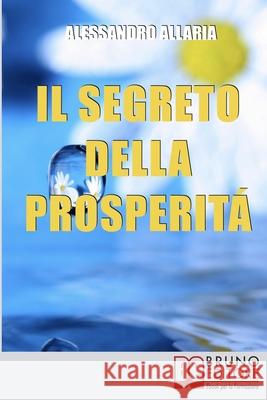 Il Segreto della Prosperità: Come Realizzare Ciò che Hai Sempre Desiderato Distruggendo le Convinzioni Autolimitanti Allaria, Alessandro 9788861744950 Bruno Editore - książka