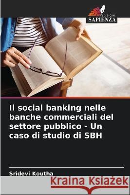 Il social banking nelle banche commerciali del settore pubblico - Un caso di studio di SBH Sridevi Koutha   9786205818091 Edizioni Sapienza - książka