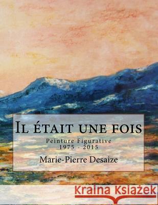 Il était une fois: Peinture Figurative 1975 - 2015 Desaize, Marie-Pierre 9781523628162 Createspace Independent Publishing Platform - książka