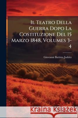 Il Teatro Della Guerra Dopo La Costituzione del 15 Marzo 1848, Volumes 3-4 Giovanni Ba Jasbitz 9781144943507  - książka