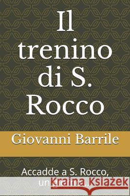 Il Trenino Di S. Rocco: Accadde a S. Rocco, Un Giorno ... Giovanni Barrile 9781520374895 Independently Published - książka