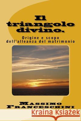 Il triangolo divino.: Origine e scopo dell'alleanza del matrimonio. Franceschini, Massimo Giuseppe 9781522974246 Createspace Independent Publishing Platform - książka