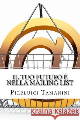 Il tuo futuro è nella mailing list: Come creare gratis una newsletter per autori indipendenti e costruirsi una carriera nel mondo del self-publishing. Tamanini, Pierluigi 9781517621018 Createspace - książka