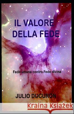 Il Valore Della Fede: Fede umana contro Fede divina Julio Ducuron   9781719979764 Independently Published - książka