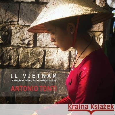 Il Vietnam: Un viaggio sul Mekong, tra mercati e street-food. Antonio Tonti 9781081685676 Independently Published - książka