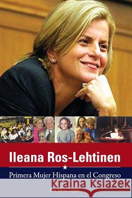 Ileana Ros-Lehtinen: Primera Mujer Hispana en el Congreso Lopez, Silvia 9781534987685 Createspace Independent Publishing Platform - książka