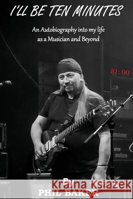I'll Be 10 Minutes: An Autobiography into my life as a Musician and Beyond Phil Baker 9781787921078 Paragon Publishing - książka