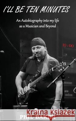 I'll Be 10 Minutes: An Autobiography into my life as a Musician and Beyond Phil Baker 9781787921108 Paragon Publishing - książka