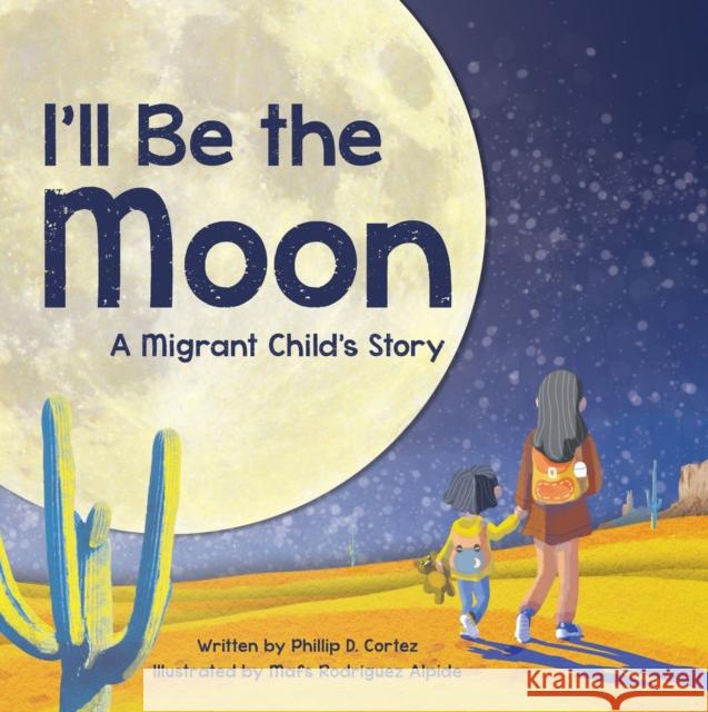 I'll Be the Moon: A Migrant Child's Story Phillip D. Cortez 9781685552503 The Collective Book Studio - książka