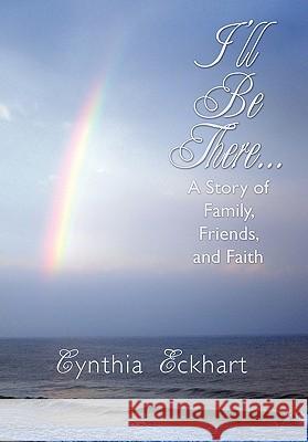 I'll Be There...: A Story of Family, Friends, and Faith Eckhart, Cynthia 9781452076553 Authorhouse - książka